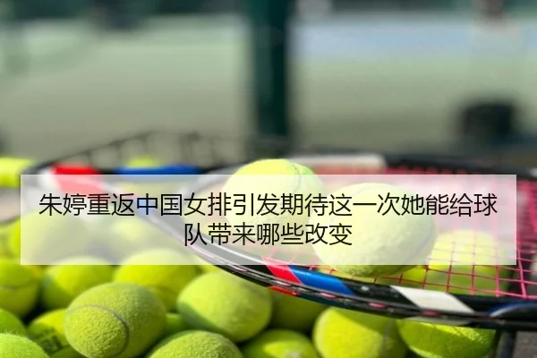 朱婷重返中国女排引发期待这一次她能给球队带来哪些改变（kaiyun）